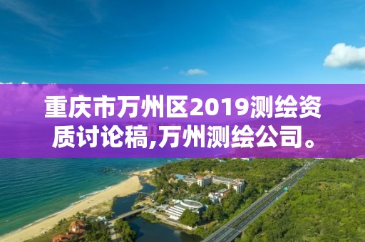 重庆市万州区2019测绘资质讨论稿,万州测绘公司。