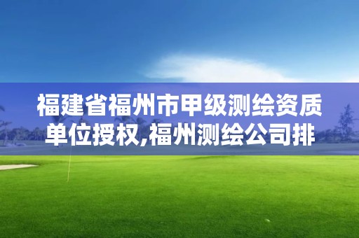 福建省福州市甲级测绘资质单位授权,福州测绘公司排名。