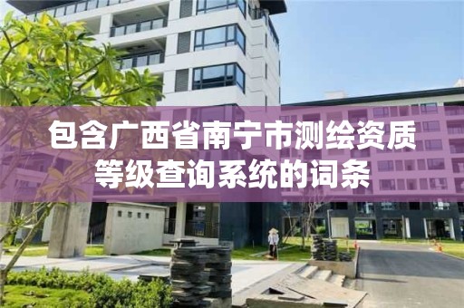 包含广西省南宁市测绘资质等级查询系统的词条