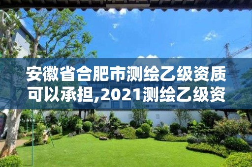 安徽省合肥市测绘乙级资质可以承担,2021测绘乙级资质要求