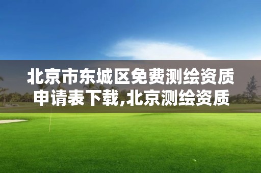 北京市东城区免费测绘资质申请表下载,北京测绘资质证书代办。