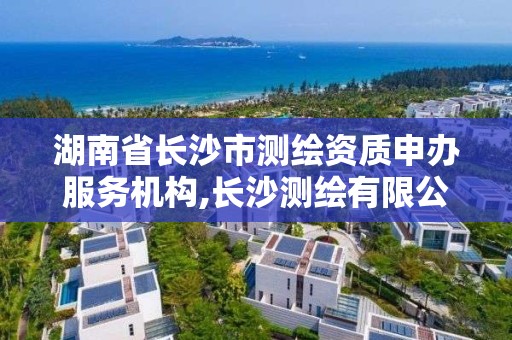 湖南省长沙市测绘资质申办服务机构,长沙测绘有限公司联系电话。