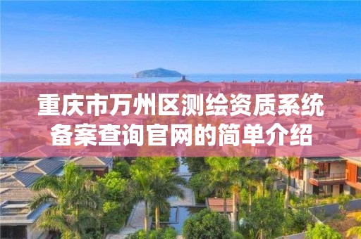 重庆市万州区测绘资质系统备案查询官网的简单介绍