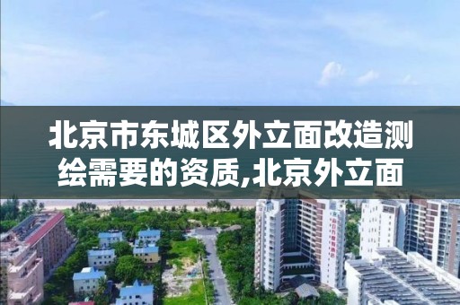 北京市东城区外立面改造测绘需要的资质,北京外立面改造审批。