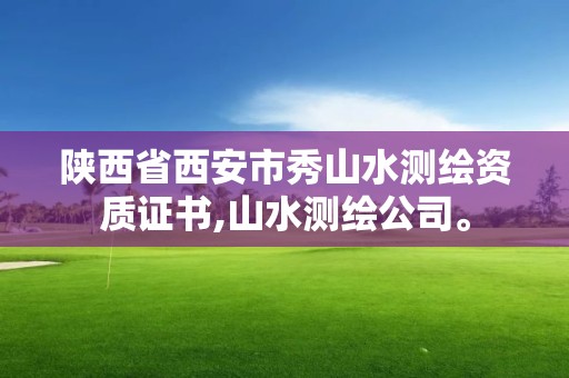 陕西省西安市秀山水测绘资质证书,山水测绘公司。