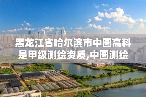 黑龙江省哈尔滨市中图高科是甲级测绘资质,中图测绘技术有限公司。