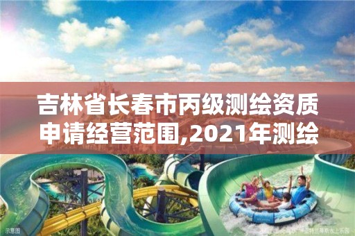 吉林省长春市丙级测绘资质申请经营范围,2021年测绘丙级资质申报条件。