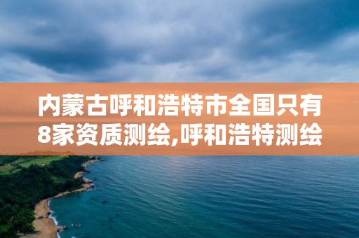 内蒙古呼和浩特市全国只有8家资质测绘,呼和浩特测绘有限公司。