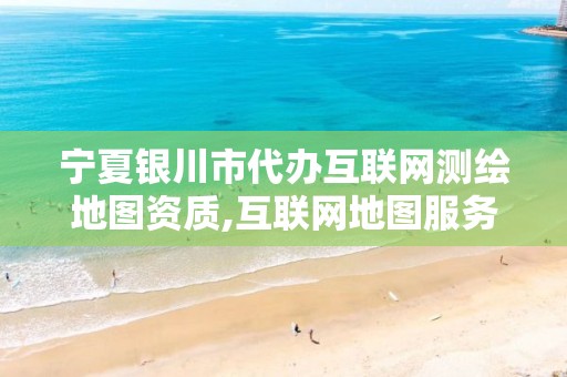 宁夏银川市代办互联网测绘地图资质,互联网地图服务测绘资质。