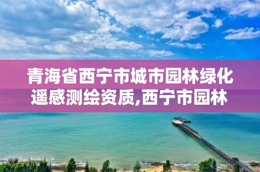 青海省西宁市城市园林绿化遥感测绘资质,西宁市园林规划设计院。