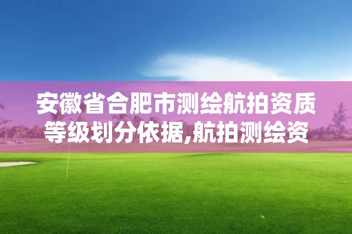 安徽省合肥市测绘航拍资质等级划分依据,航拍测绘资质谁颁发