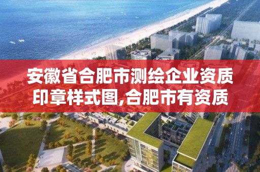 安徽省合肥市测绘企业资质印章样式图,合肥市有资质的测绘公司