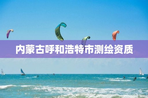 内蒙古呼和浩特市测绘资质