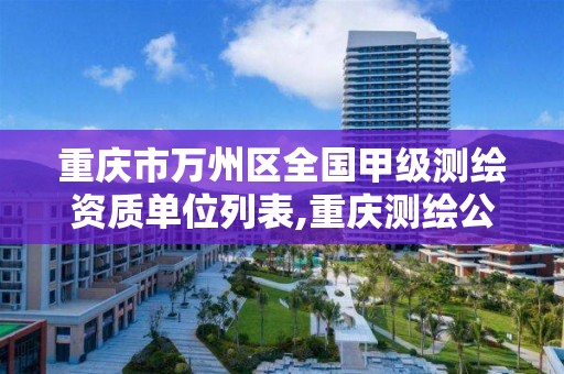 重庆市万州区全国甲级测绘资质单位列表,重庆测绘公司名录。