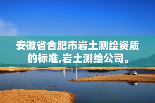 安徽省合肥市岩土测绘资质的标准,岩土测绘公司。