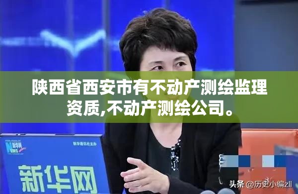 陕西省西安市有不动产测绘监理资质,不动产测绘公司。