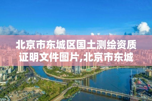 北京市东城区国土测绘资质证明文件图片,北京市东城区国土测绘资质证明文件图片查询。