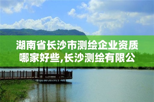 湖南省长沙市测绘企业资质哪家好些,长沙测绘有限公司联系电话。