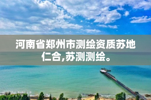 河南省郑州市测绘资质苏地仁合,苏测测绘。