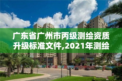 广东省广州市丙级测绘资质升级标准文件,2021年测绘资质丙级申报条件。