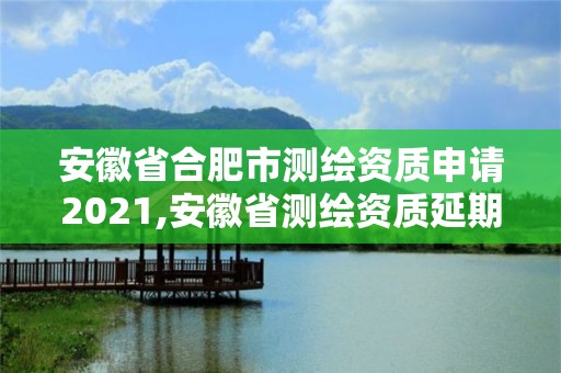 安徽省合肥市测绘资质申请2021,安徽省测绘资质延期公告