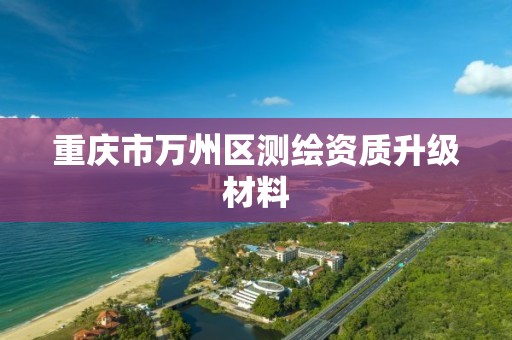 重庆市万州区测绘资质升级材料