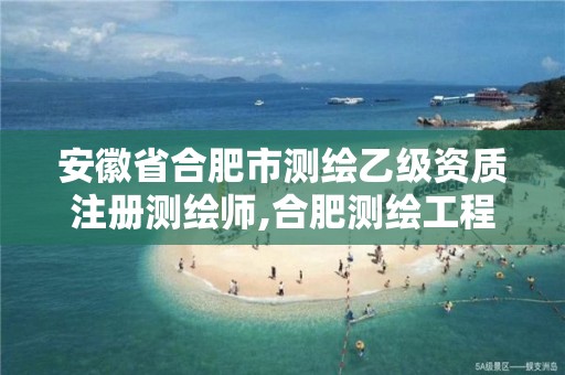 安徽省合肥市测绘乙级资质注册测绘师,合肥测绘工程师