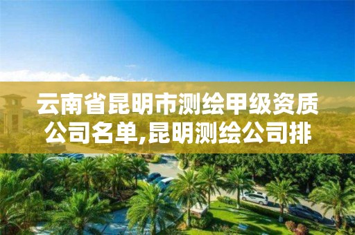 云南省昆明市测绘甲级资质公司名单,昆明测绘公司排名。