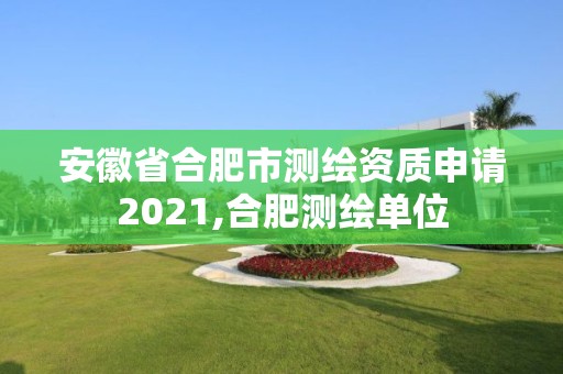 安徽省合肥市测绘资质申请2021,合肥测绘单位