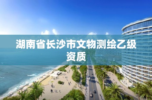 湖南省长沙市文物测绘乙级资质