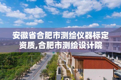 安徽省合肥市测绘仪器标定资质,合肥市测绘设计院