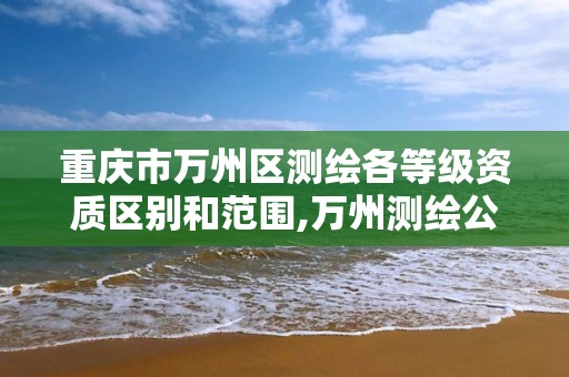 重庆市万州区测绘各等级资质区别和范围,万州测绘公司招聘。