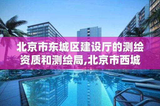 北京市东城区建设厅的测绘资质和测绘局,北京市西城区测绘所。