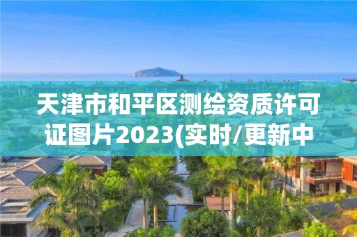 天津市和平区测绘资质许可证图片2023(实时/更新中)