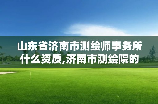 山东省济南市测绘师事务所什么资质,济南市测绘院的工资。