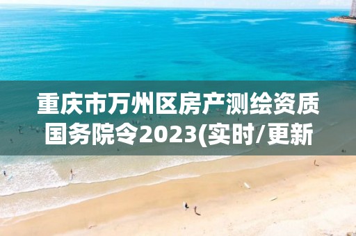 重庆市万州区房产测绘资质国务院令2023(实时/更新中)