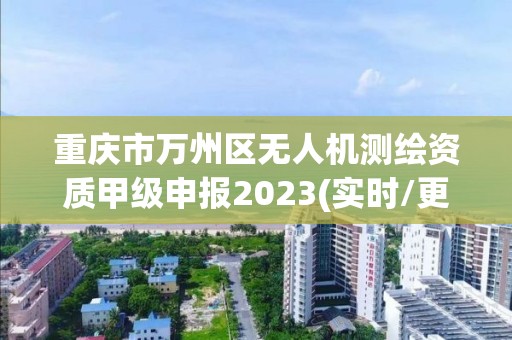 重庆市万州区无人机测绘资质甲级申报2023(实时/更新中)