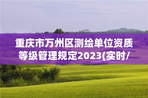 重庆市万州区测绘单位资质等级管理规定2023(实时/更新中)