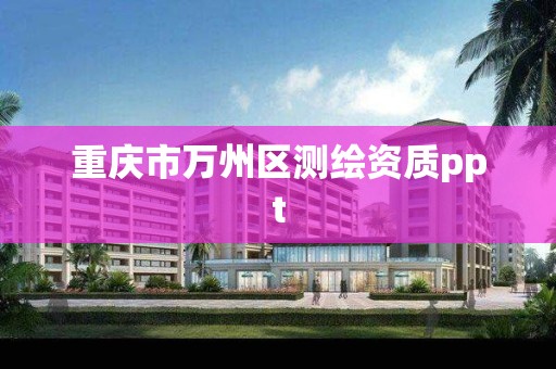 重庆市万州区测绘资质ppt