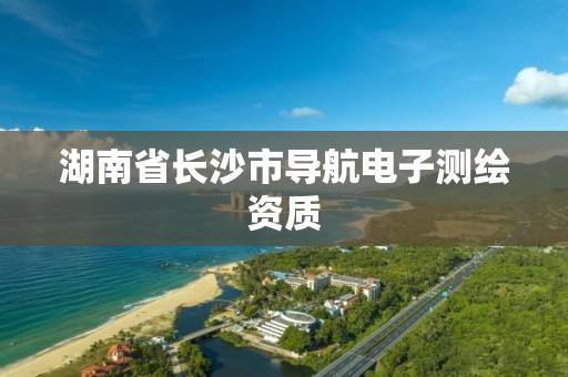 湖南省长沙市导航电子测绘资质