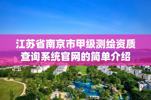 江苏省南京市甲级测绘资质查询系统官网的简单介绍