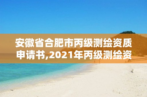 安徽省合肥市丙级测绘资质申请书,2021年丙级测绘资质申请需要什么条件