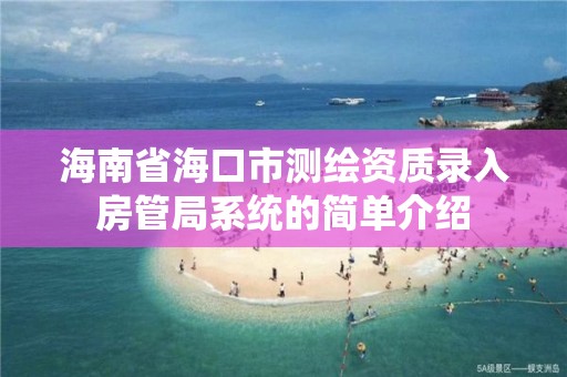 海南省海口市测绘资质录入房管局系统的简单介绍