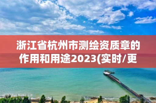 浙江省杭州市测绘资质章的作用和用途2023(实时/更新中)