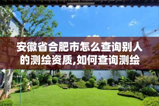 安徽省合肥市怎么查询别人的测绘资质,如何查询测绘工程师证是否被使用