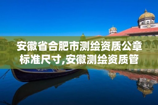 安徽省合肥市测绘资质公章标准尺寸,安徽测绘资质管理系统