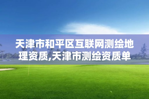 天津市和平区互联网测绘地理资质,天津市测绘资质单位。