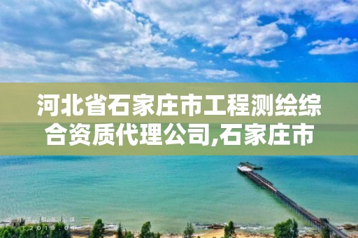 河北省石家庄市工程测绘综合资质代理公司,石家庄市测绘院。