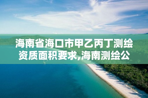 海南省海口市甲乙丙丁测绘资质面积要求,海南测绘公司有多少家。