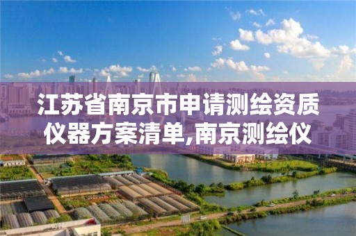 江苏省南京市申请测绘资质仪器方案清单,南京测绘仪器厂属于什么企业。